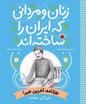 زنان و مردانی که ایران را ساخته اند _ روزنامه ، آخرین خبر _ علی اکبر دهخدا/شهرقلم