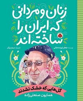 زنان و مردانی که ایران را ساخته اند _ گل هایی که خشک نشدند _ همایون صنعتی زاده/شهرقلم