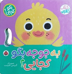 کتاب کشویی _ بگو کجایی؟ _ به جوجه بگو کجایی؟/شهرقلم